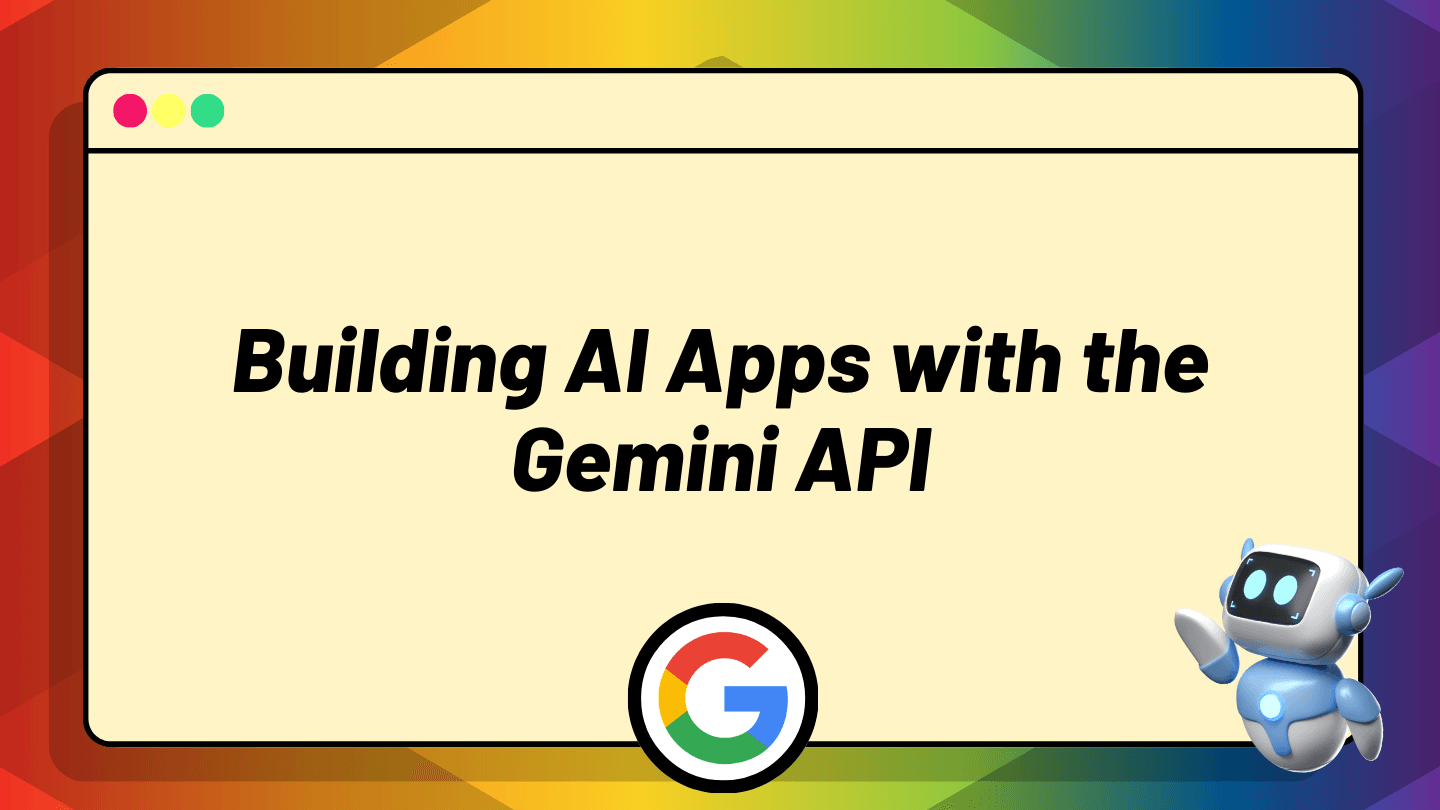 Building AI Apps with the Gemini API Building AI Apps with the Gemini API